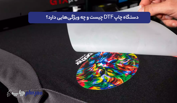 دستگاه چاپ DTF چیست و چه ویژگی‌هایی دارد؟